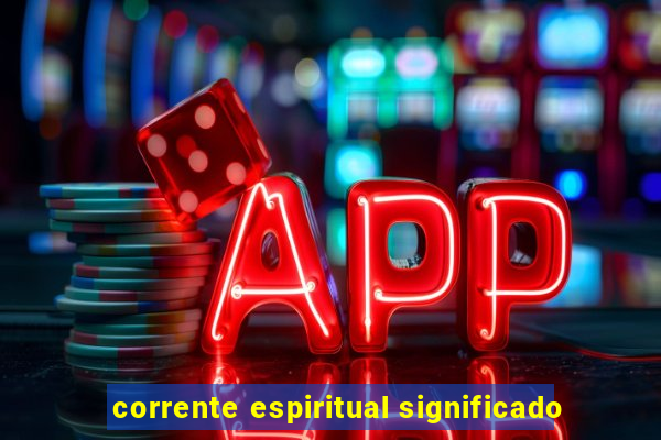 corrente espiritual significado